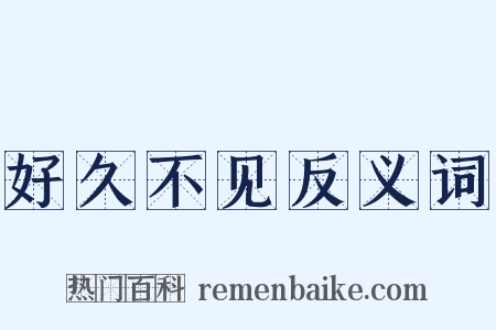 好久不见反义词是什么意思的图片